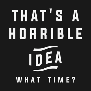 Thats a Horrible Idea What Time Funny Sarcastic Quotes T-Shirt