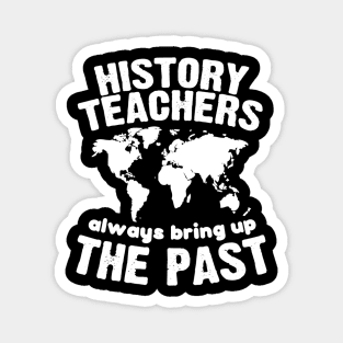 Funny Teacher Shirt History Teachers Bring Up The Past Magnet