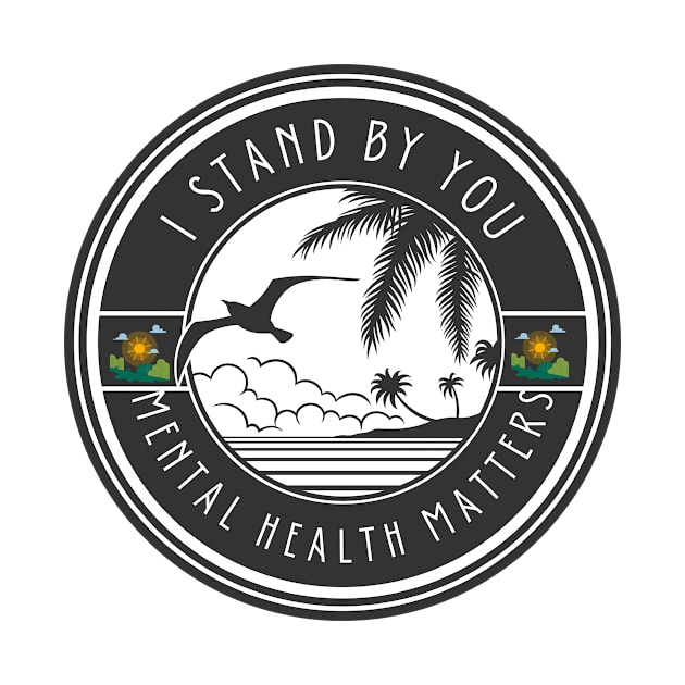 I STAND BY YOU, MENTAL HEALTH MATTERS by DeesMerch Designs