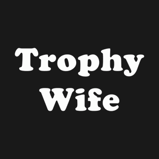 Trophy Wife | Funny for Women | Female Girls Gift idea T-Shirt