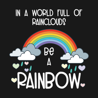 World Full of Rainclouds Be A Rainbow Happy Inspirational T-Shirt