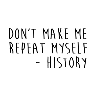 Don't Make Me Repeat Myself History Funny Quotes T-Shirt