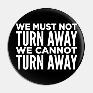 We Must Not Turn Away We Cannot Turn Away Pin