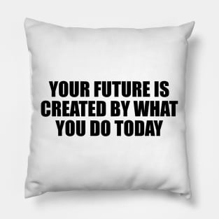 Your future is created by what you do today Pillow