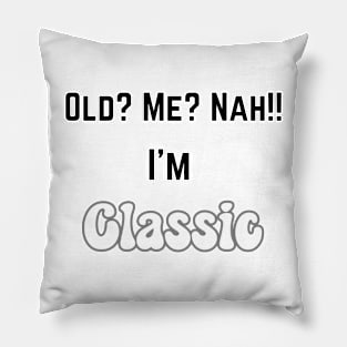 Old ? me? Nah...I'm Classic Pillow