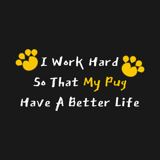 I Work Hard So That My Pug Have A Better Life T-Shirt