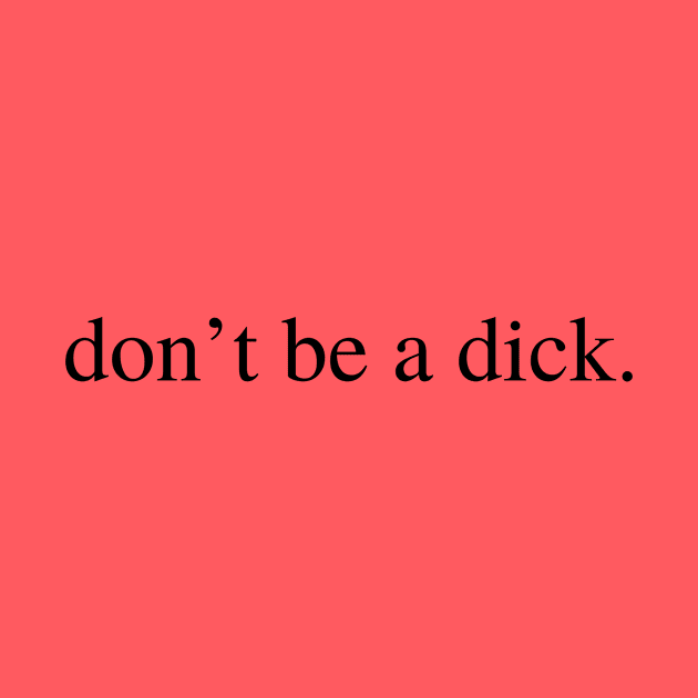 don't be a dick. by Kenz & Ko