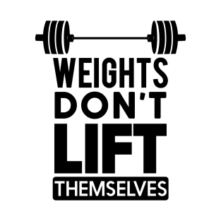 WEIGHTS DON'T LIFT THEMSELVES T-Shirt