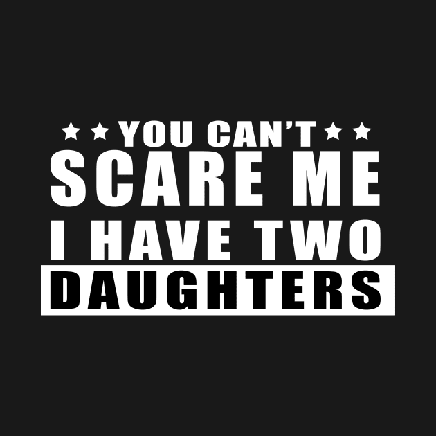 FUNNY TSHIRT: YOU CAN'T SCARE ME I HAVE TWO DAUGHTERS by King Chris