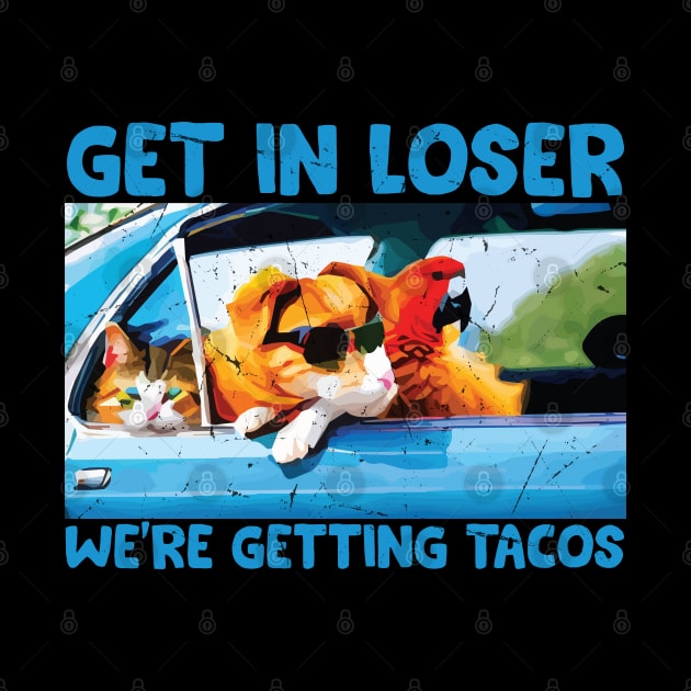 Get in Loser- We're Getting Tacos // Funny Taco Quote by Trendsdk