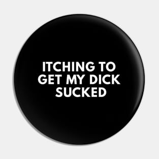 Itching To Get My Dick Sucked Pin