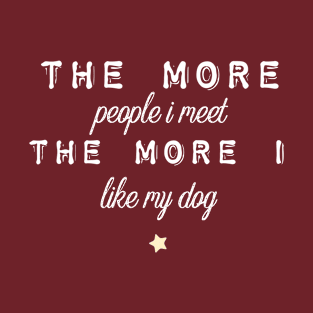 The more people i meet the more i like my dog T-Shirt