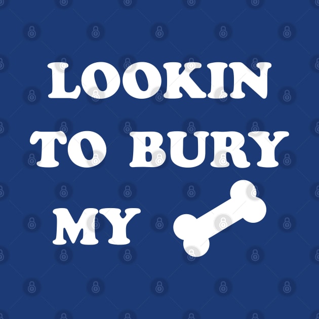 LOOKIN TO BURY MY BONE by tvshirts