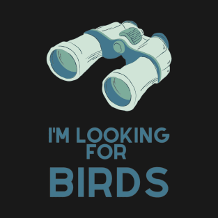 I'm looking for birds - funny birdwatcher T-Shirt