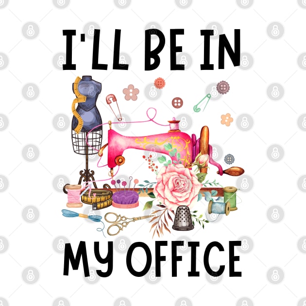 I'll Be In My Office Sewing Quilting Lover by JustBeSatisfied