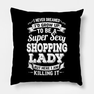 I Never Dreamed I'd Grow Up To Be Super Sexy Shopping  But Here I Am Killing It Pillow