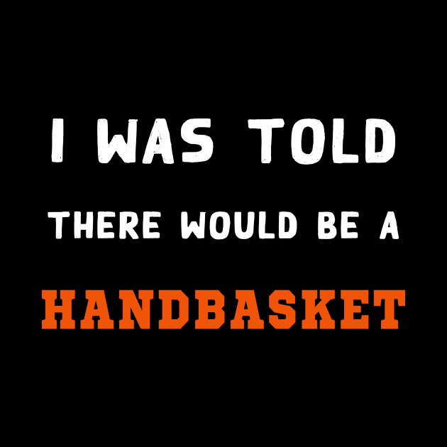 I Was Told There Would Be A Handbasket by Flipodesigner