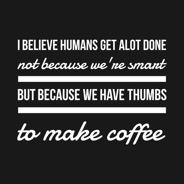 I believe humans get alot done not because we're smart but because we have thumbs to make coffee by GMAT