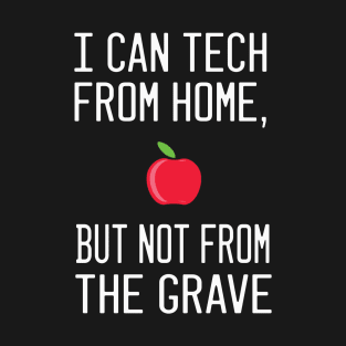 i can tech from home, but not from the grave T-Shirt