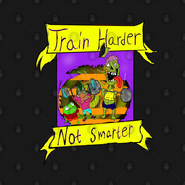 Train harder not smarter by Jimpalimpa