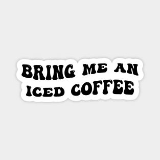 Bring Me An Iced Coffee, Iced Coffee Lover, Coffee, Starbucks, Coffee Lover Magnet