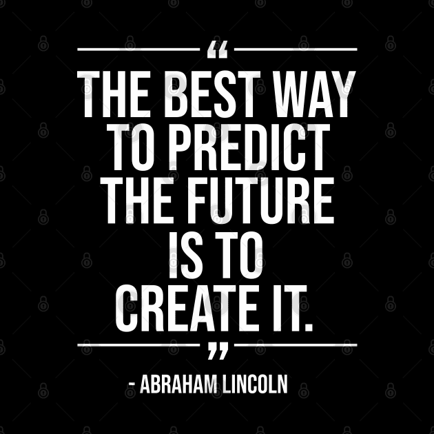 The best way to predict the future is to create it - Abraham Lincoln whitecolor by mursyidinejad