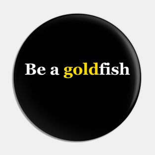 Be A Goldfish Pin