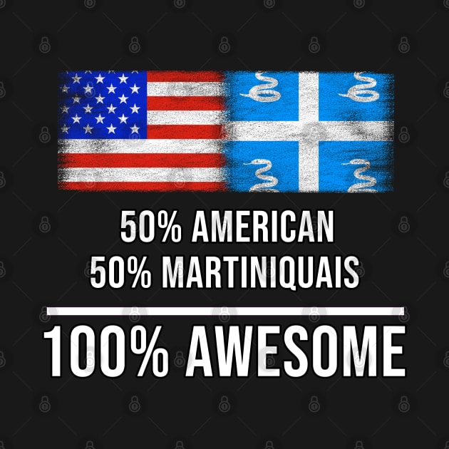 50% American 50% Martiniquais 100% Awesome - Gift for Martiniquais Heritage From Martinique by Country Flags