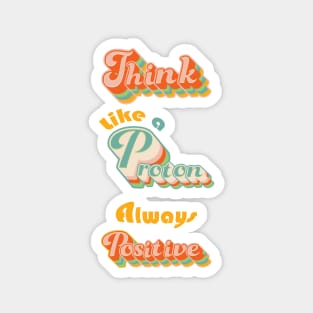 Think Like a Proton - Always Positive Magnet