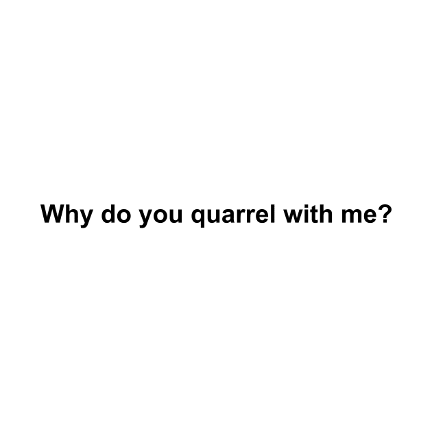 Why do you quarrel with me? by LightShirts19