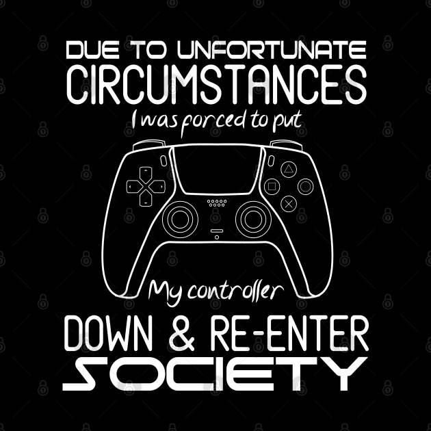 Due To Unfortunate Circumstances I Was Forced To Put My Controller Down And Re-enter Society by The Design Hup