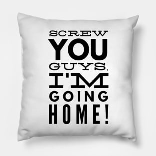 Screw You Guys. I'm Going Home! Pillow