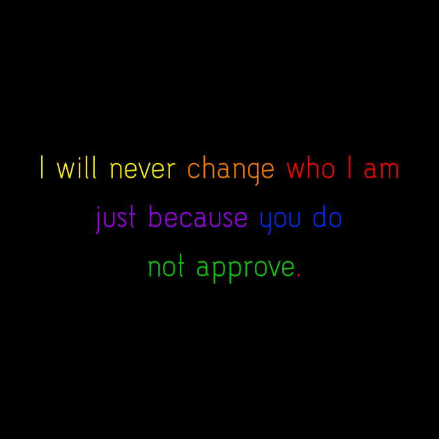 I will never change who I am just because you do not approve. by ScrambledPsychology