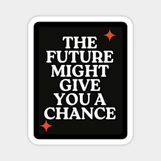 The future might give you a chance Magnet