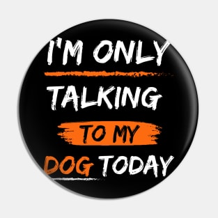 I'm Only Talking To My dog today Pin