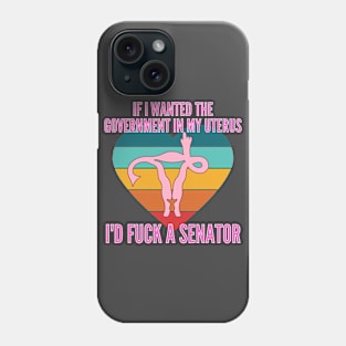 If I Wanted The Government In My Uterus Shirt Phone Case