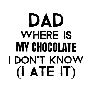 Dad, where is my chocolate I ate it- black T-Shirt