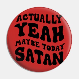 Actually, yeah maybe today satan Pin