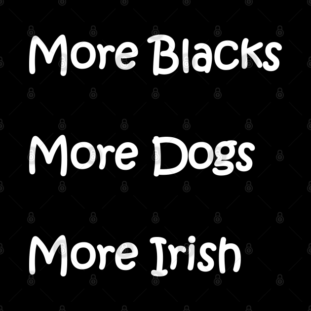 More Blacks More Dogs More Irish by Imadit4u