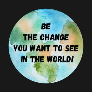 Be the Change you want to see in the World - Mahatma Gandhi T-Shirt