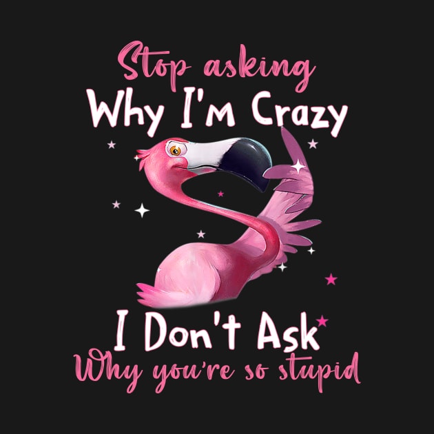 Funny Flamingo Stop Asking Why I'm Crazy Shirt by WoowyStore