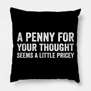 Funny Sarcastic A penny For Your Thoughts Seems a Little Pricey - Text Style Black Font Pillow