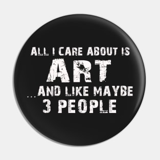 All  I Care About Is Art  And Like Maybe 3 People Pin