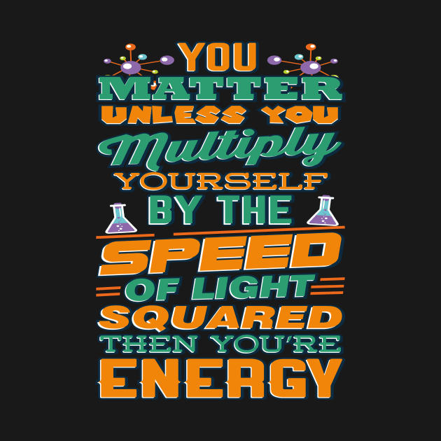 Matter Multiply By Speed Light Squared You're Energy T-Shirt by VBleshka