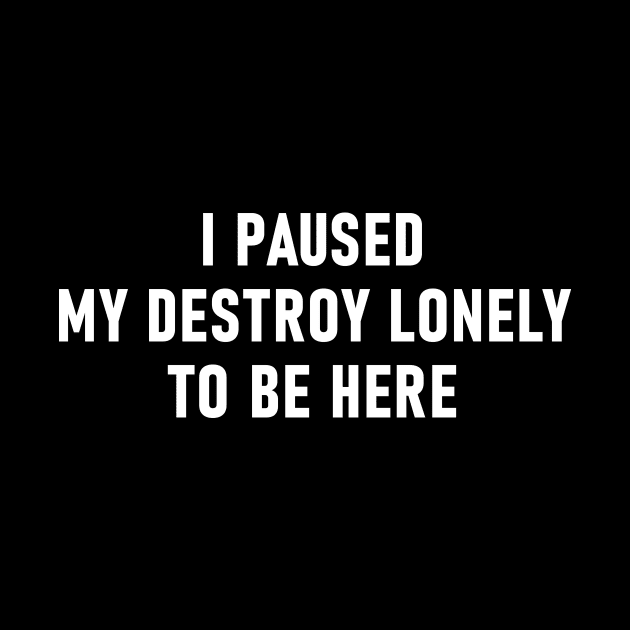 I Paused My Destroy Lonely To Be Here by Lasso Print