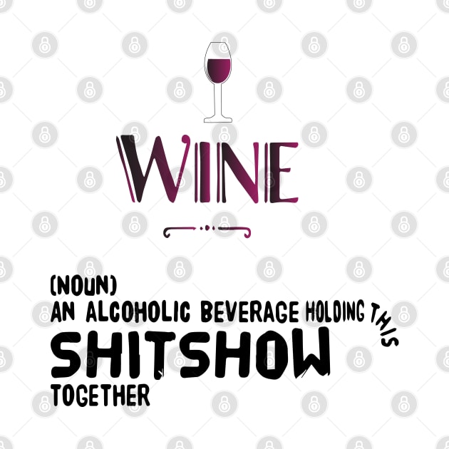 Wine (noun) an alcoholic beverage holding this shitshow together by Sunshineisinmysoul