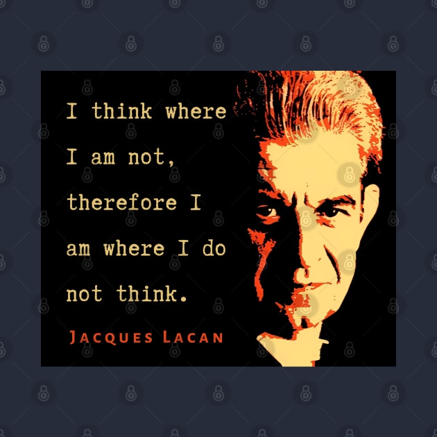 Jacques Lacan portrait and  quote: I think where I am not, therefore I am where I do not think. by artbleed