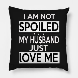 I Am Not Spoiled My Husband Just Loves Me Pillow