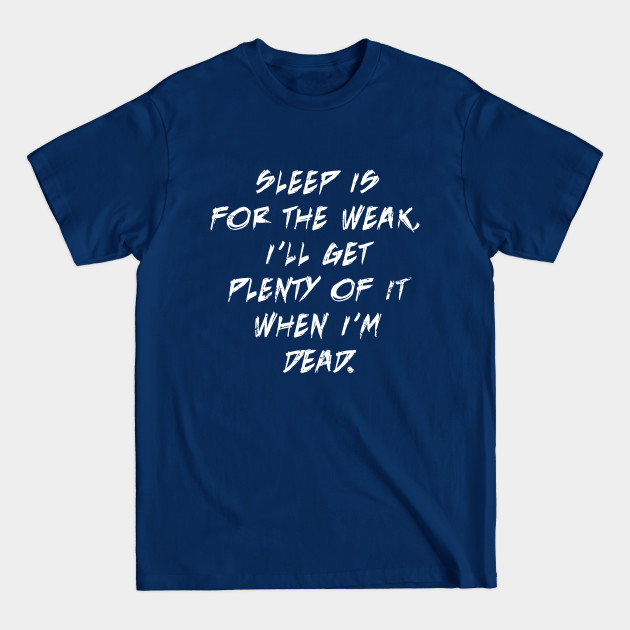 Disover Sleep Is For The Weak, I'll Get Plenty Of It When I'm Dead - Sleep Is For The Weak - T-Shirt