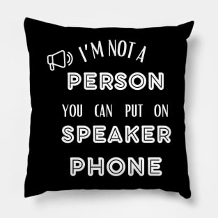 IM NOT A PERSON YOU CAN PUT ON SPEAKER PHONE Pillow